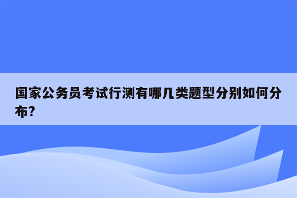 国家公务员考试行测有哪几类题型分别如何分布?