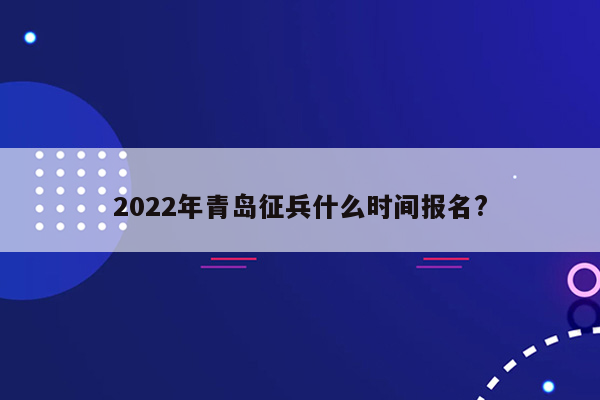 2022年青岛征兵什么时间报名?