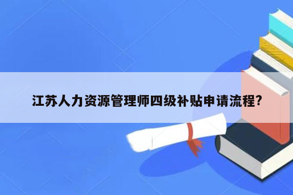 江苏人力资源管理师四级补贴申请流程?