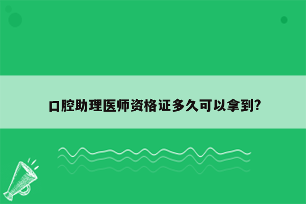 口腔助理医师资格证多久可以拿到?