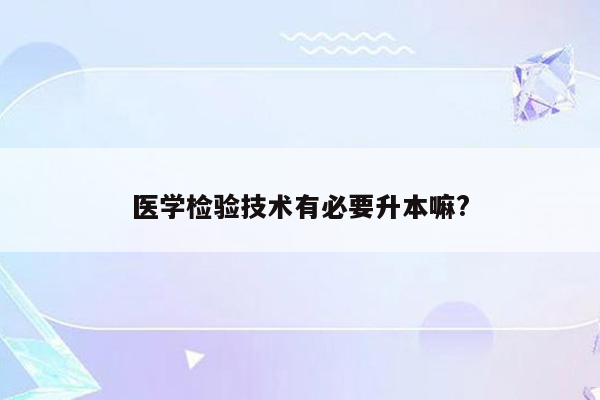 医学检验技术有必要升本嘛?