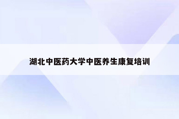 湖北中医药大学中医养生康复培训