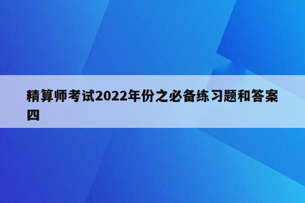 精算师考试2022年份之必备练习题和答案四