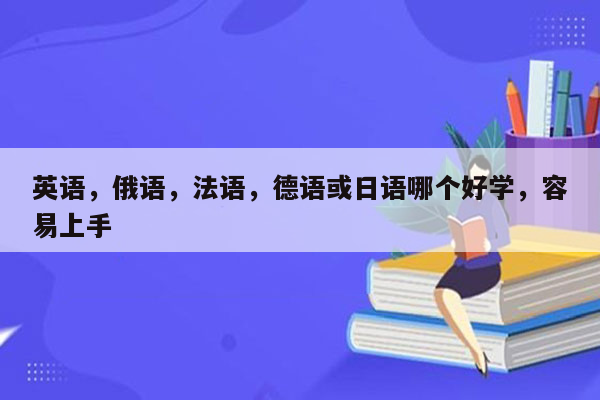 英语，俄语，法语，德语或日语哪个好学，容易上手