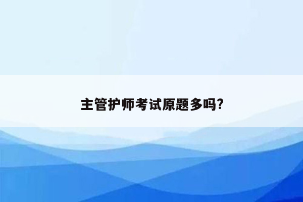 主管护师考试原题多吗?