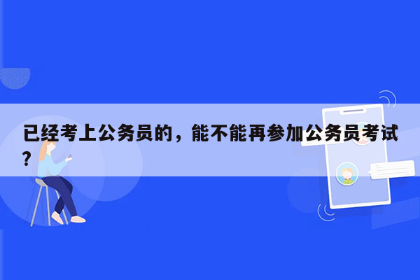 已经考上公务员的，能不能再参加公务员考试?