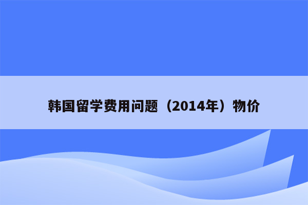 韩国留学费用问题（2014年）物价