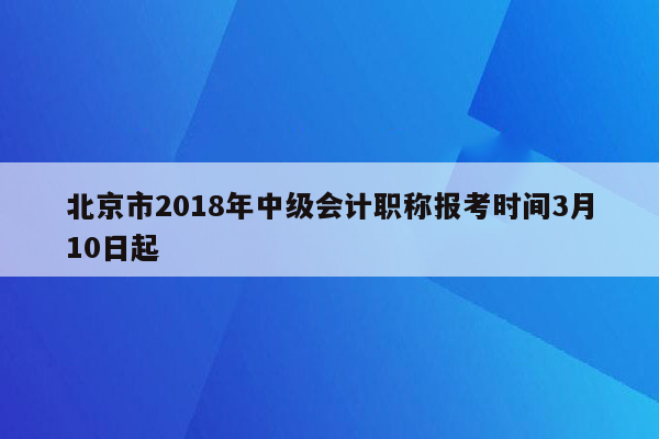 北京市2018年中级会计职称报考时间3月10日起