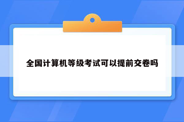 全国计算机等级考试可以提前交卷吗