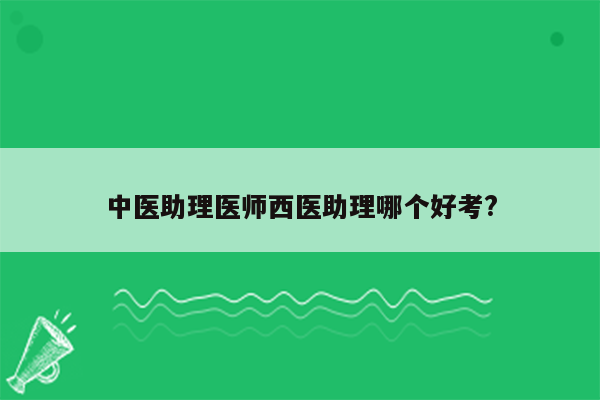 中医助理医师西医助理哪个好考?