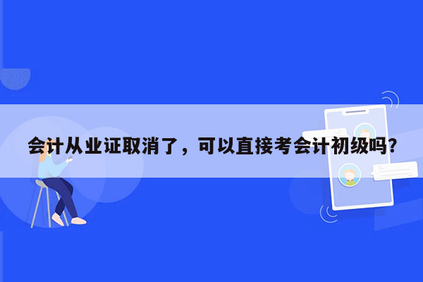 会计从业证取消了，可以直接考会计初级吗？