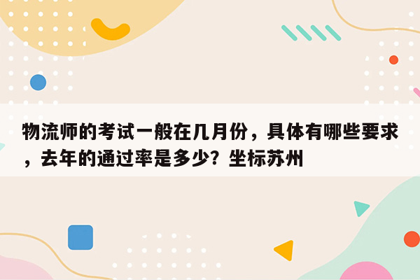 物流师的考试一般在几月份，具体有哪些要求，去年的通过率是多少？坐标苏州