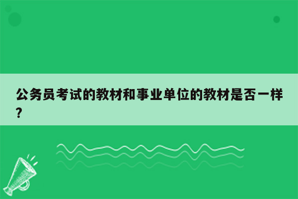 公务员考试的教材和事业单位的教材是否一样?