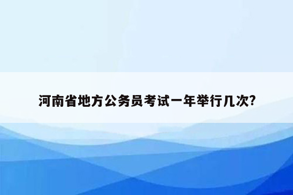 河南省地方公务员考试一年举行几次?