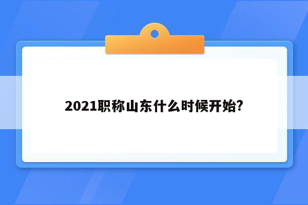 2021职称山东什么时候开始?