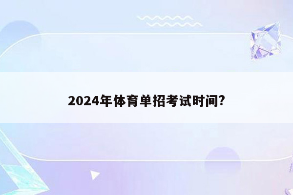 2024年体育单招考试时间?