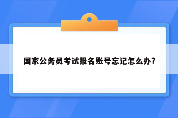 国家公务员考试报名账号忘记怎么办?