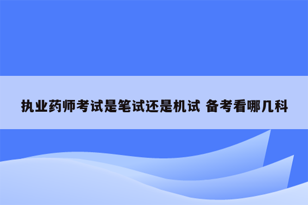 执业药师考试是笔试还是机试 备考看哪几科