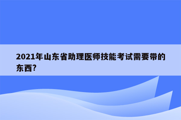 2021年山东省助理医师技能考试需要带的东西?