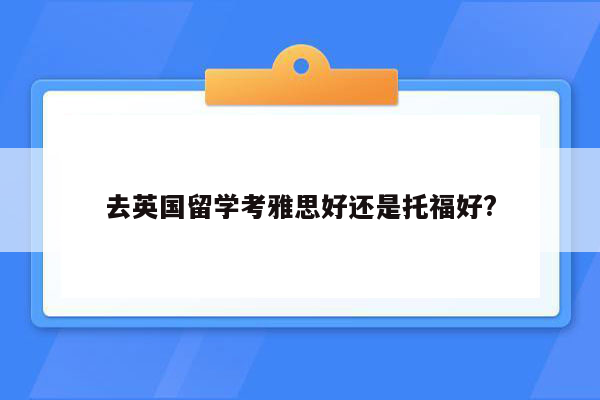 去英国留学考雅思好还是托福好?