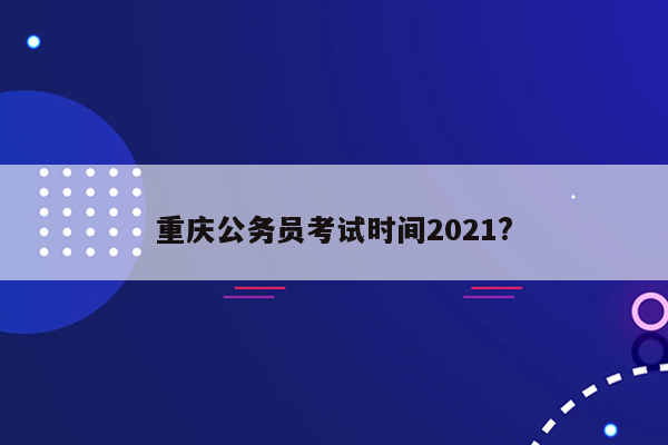 重庆公务员考试时间2021?