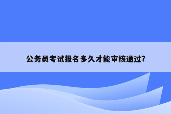 公务员考试报名多久才能审核通过?