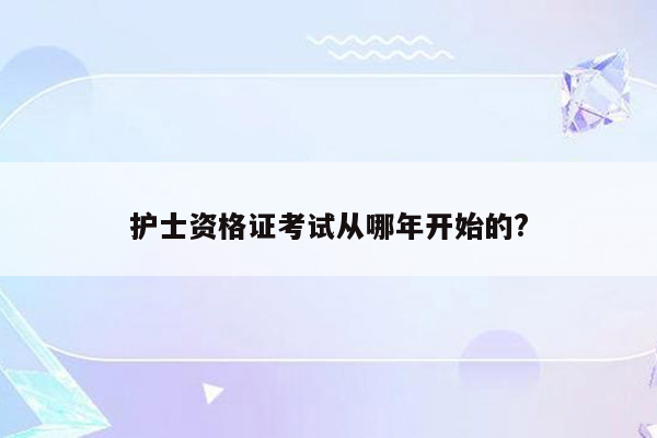 护士资格证考试从哪年开始的?