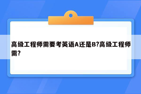 高级工程师需要考英语A还是B?高级工程师需?