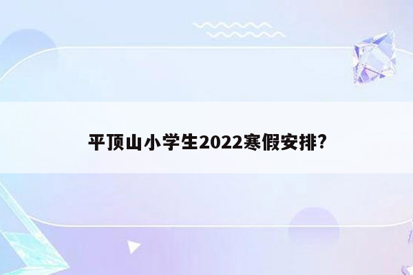 平顶山小学生2022寒假安排?