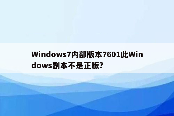 Windows7内部版本7601此Windows副本不是正版?