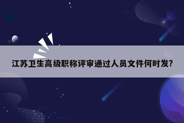 江苏卫生高级职称评审通过人员文件何时发?