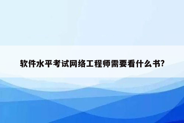 软件水平考试网络工程师需要看什么书?