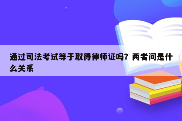 通过司法考试等于取得律师证吗？两者间是什么关系