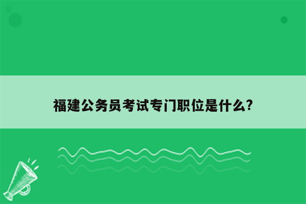 福建公务员考试专门职位是什么?