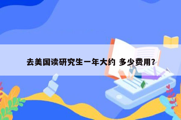 去美国读研究生一年大约 多少费用？