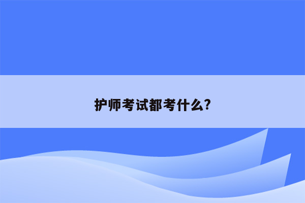 护师考试都考什么?