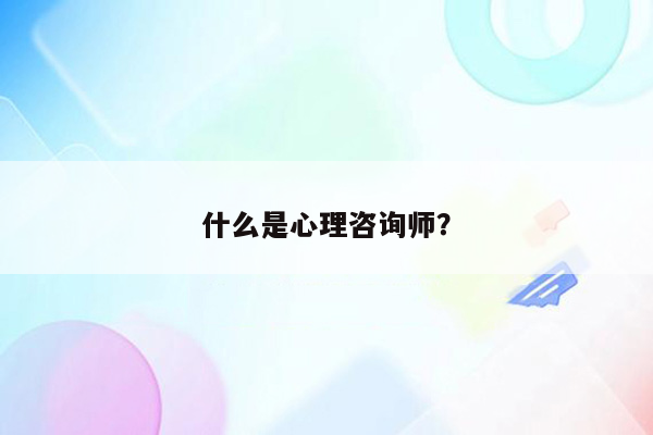 什么是心理咨询师？