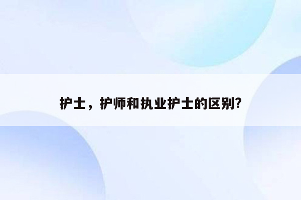 护士，护师和执业护士的区别?