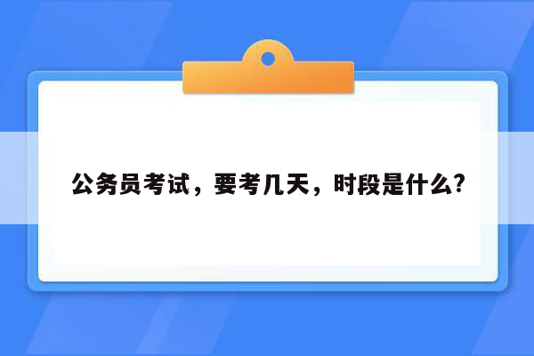 公务员考试，要考几天，时段是什么?