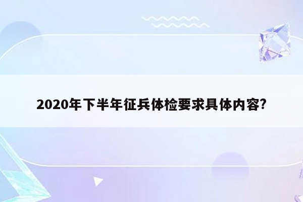 2020年下半年征兵体检要求具体内容?