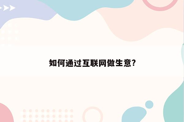 如何通过互联网做生意?