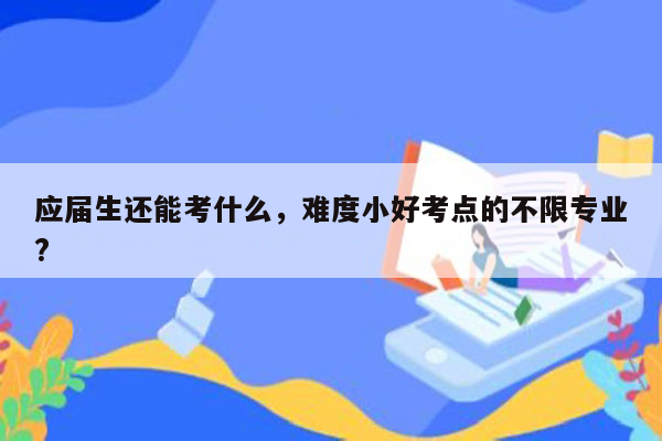 应届生还能考什么，难度小好考点的不限专业?