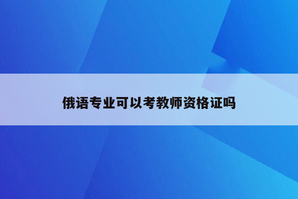 俄语专业可以考教师资格证吗