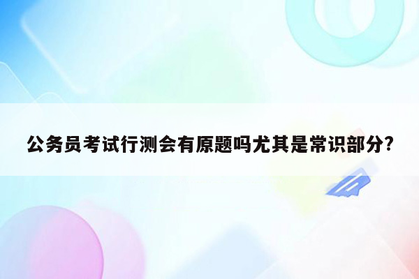 公务员考试行测会有原题吗尤其是常识部分?