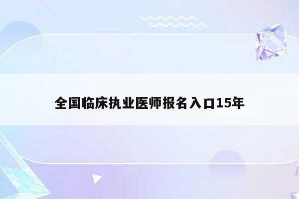 全国临床执业医师报名入口15年