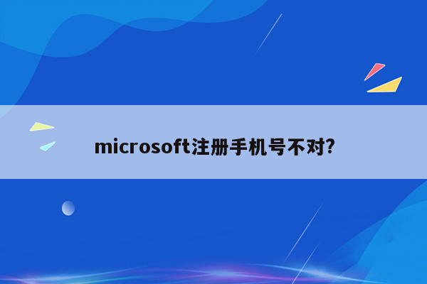 microsoft注册手机号不对?