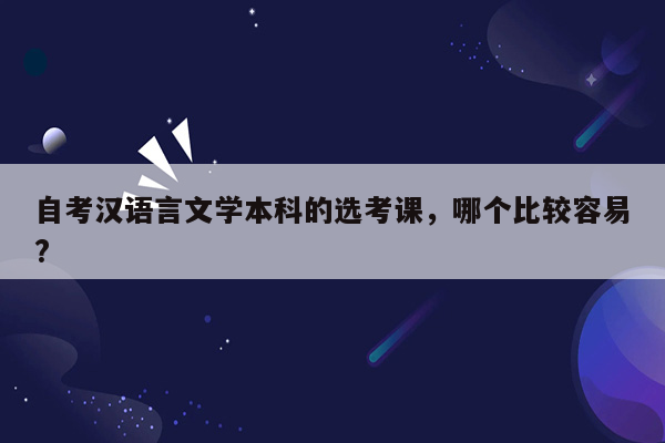 自考汉语言文学本科的选考课，哪个比较容易?