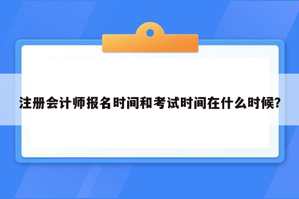 注册会计师报名时间和考试时间在什么时候？