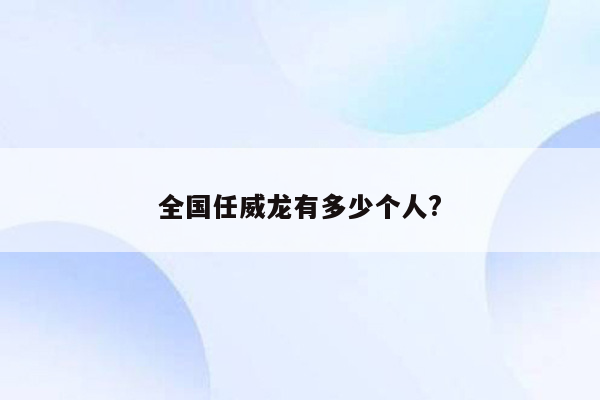 全国任威龙有多少个人?