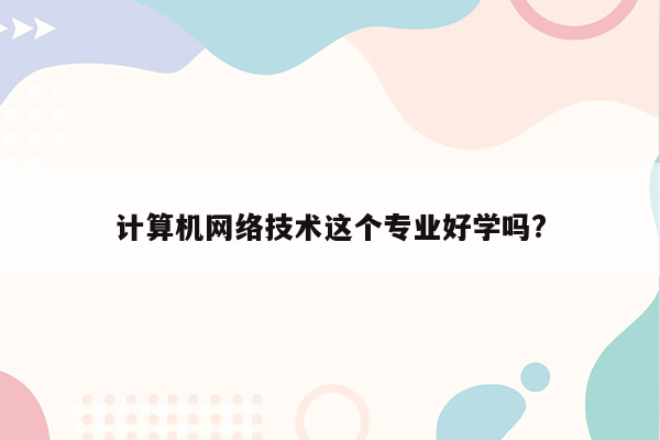 计算机网络技术这个专业好学吗?